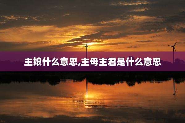 主娘什么意思,主母主君是什么意思