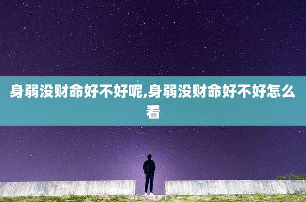 身弱没财命好不好呢,身弱没财命好不好怎么看
