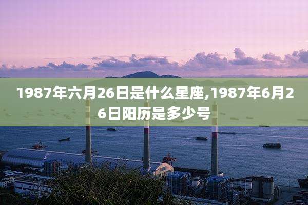 1987年六月26日是什么星座,1987年6月26日阳历是多少号
