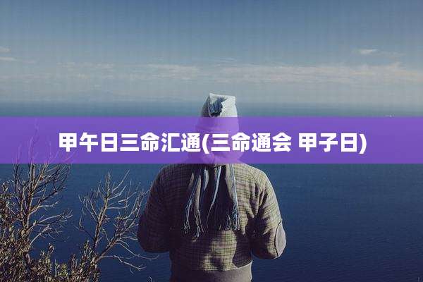 甲午日三命汇通(三命通会 甲子日)