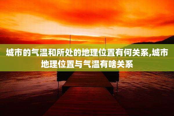 城市的气温和所处的地理位置有何关系,城市地理位置与气温有啥关系