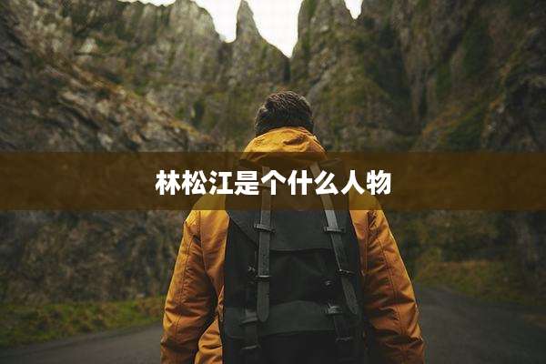 林松江是个什么人物