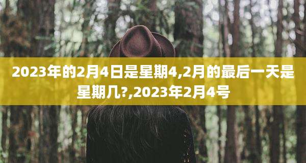2023年的2月4日是星期4,2月的最后一天是星期几?,2023年2月4号