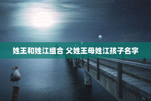 姓王和姓江组合 父姓王母姓江孩子名字