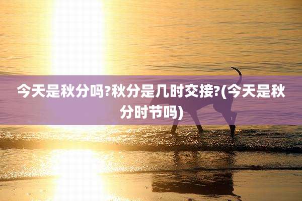 今天是秋分吗?秋分是几时交接?(今天是秋分时节吗)