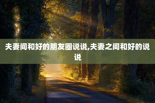 夫妻间和好的朋友圈说说,夫妻之间和好的说说