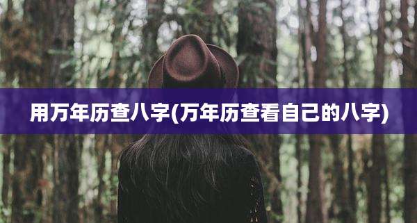 用万年历查八字(万年历查看自己的八字)