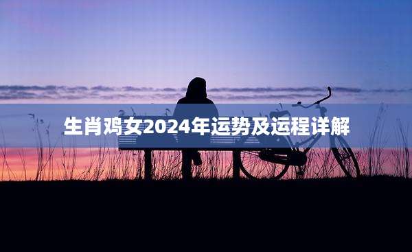 生肖鸡女2024年运势及运程详解