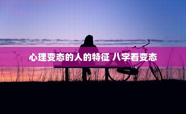 心理变态的人的特征 八字看变态