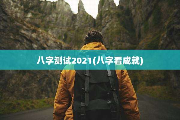 八字测试2021(八字看成就)