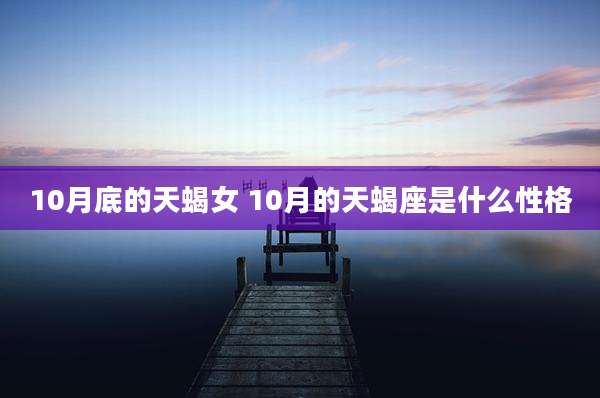 10月底的天蝎女 10月的天蝎座是什么性格