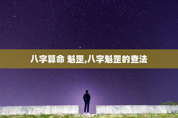 八字算命 魁罡,八字魁罡的查法