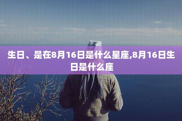 生日、是在8月16日是什么星座,8月16日生日是什么座