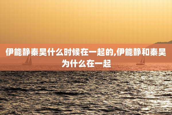 伊能静秦昊什么时候在一起的,伊能静和秦昊为什么在一起
