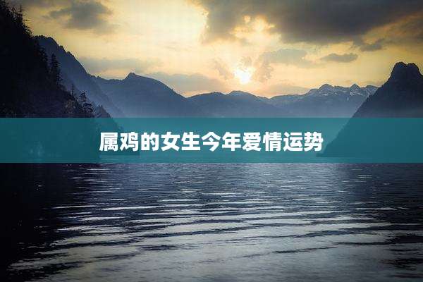 属鸡的女生今年爱情运势