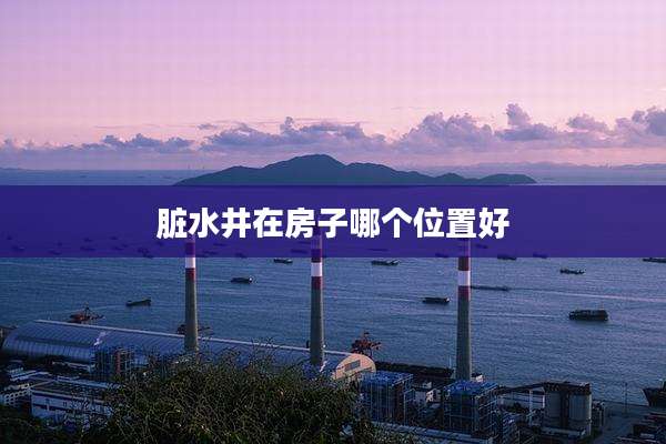 脏水井在房子哪个位置好
