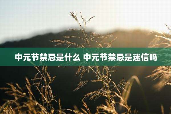 中元节禁忌是什么 中元节禁忌是迷信吗