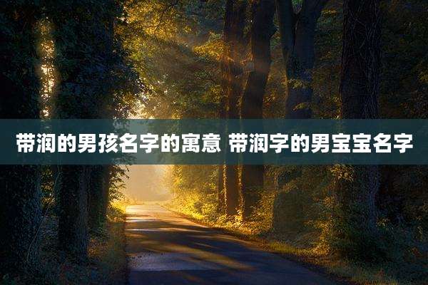 带润的男孩名字的寓意 带润字的男宝宝名字