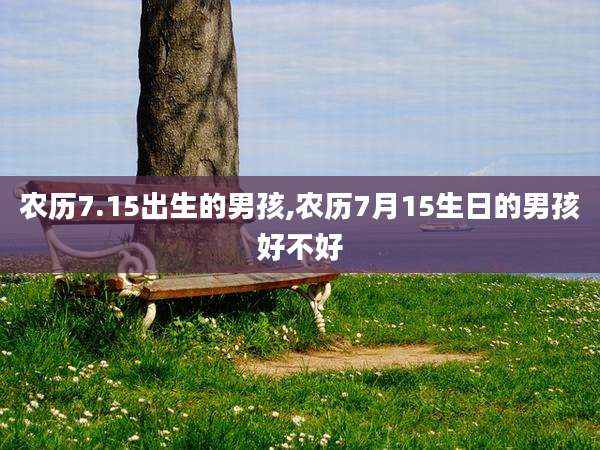 农历7.15出生的男孩,农历7月15生日的男孩好不好