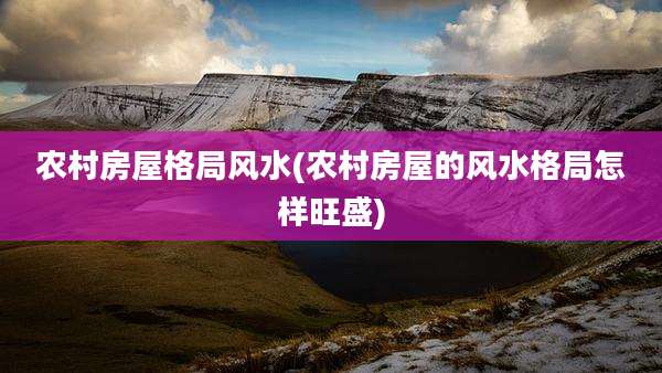 农村房屋格局风水(农村房屋的风水格局怎样旺盛)