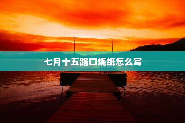 七月十五路口烧纸怎么写