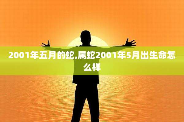 2001年五月的蛇,属蛇2001年5月出生命怎么样