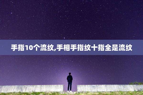 手指10个流纹,手相手指纹十指全是流纹