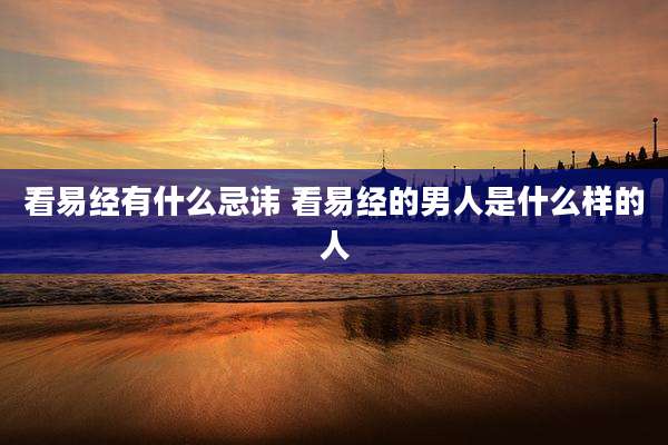 看易经有什么忌讳 看易经的男人是什么样的人