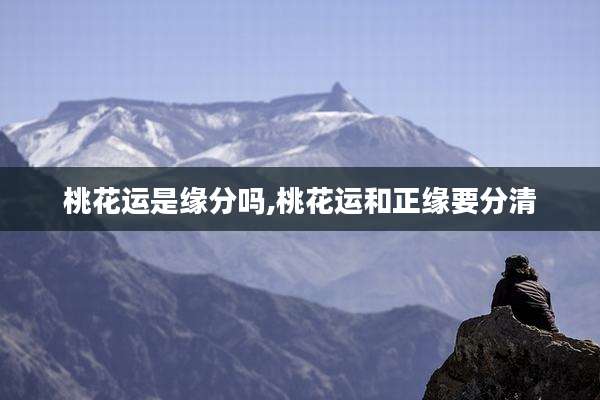 桃花运是缘分吗,桃花运和正缘要分清
