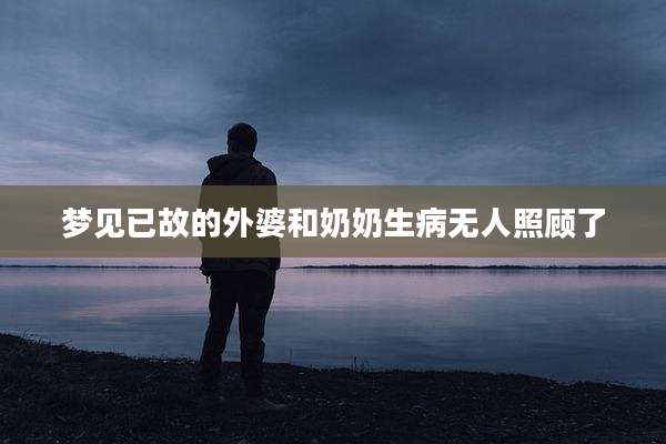 梦见已故的外婆和奶奶生病无人照顾了