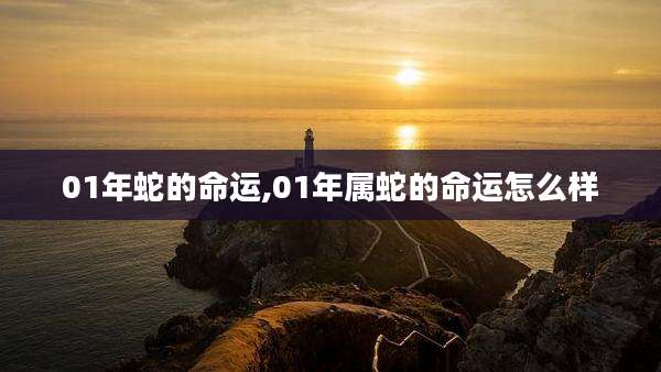 01年蛇的命运,01年属蛇的命运怎么样