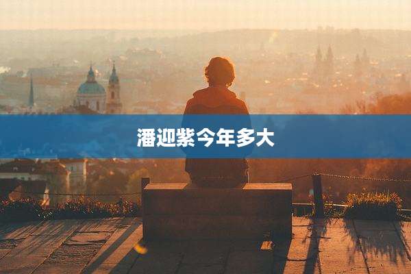 潘迎紫今年多大