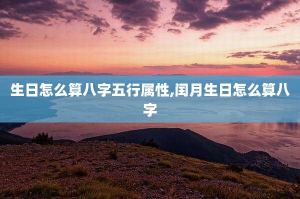 生日怎么算八字五行属性,闰月生日怎么算八字