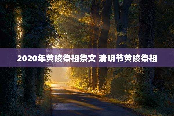 2020年黄陵祭祖祭文 清明节黄陵祭祖