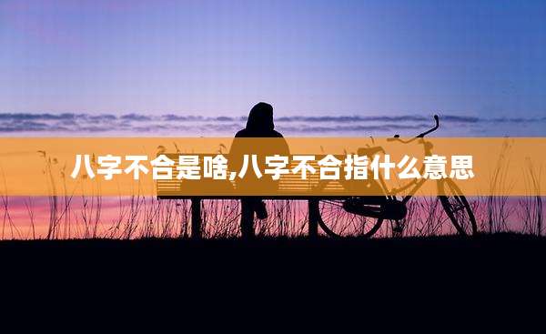 八字不合是啥,八字不合指什么意思