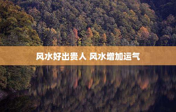 风水好出贵人 风水增加运气
