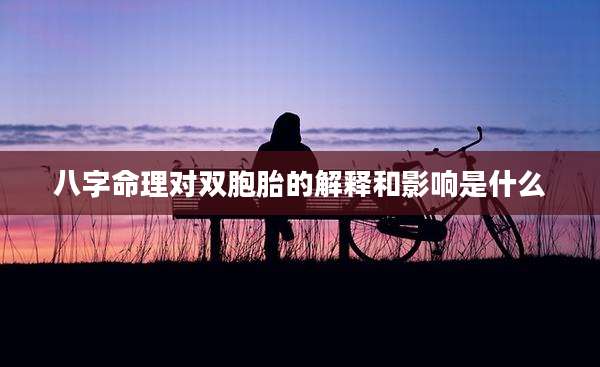 八字命理对双胞胎的解释和影响是什么
