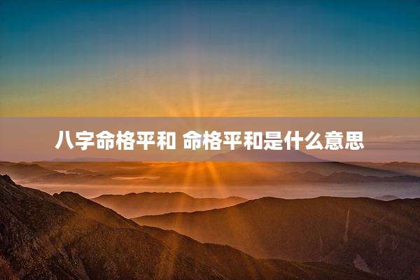 八字命格平和 命格平和是什么意思