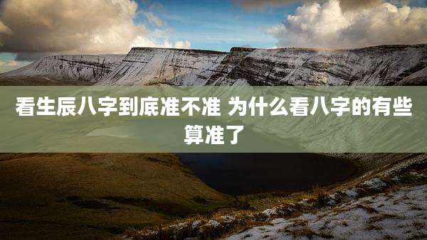 看生辰八字到底准不准 为什么看八字的有些算准了