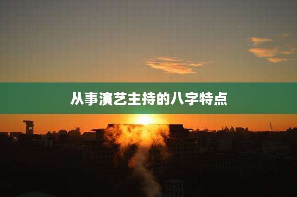从事演艺主持的八字特点