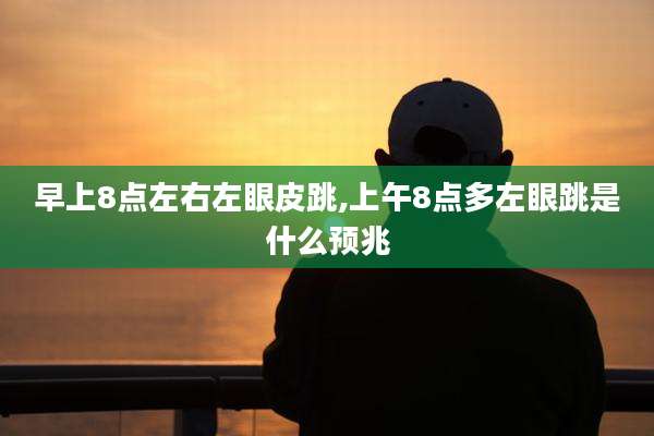 早上8点左右左眼皮跳,上午8点多左眼跳是什么预兆
