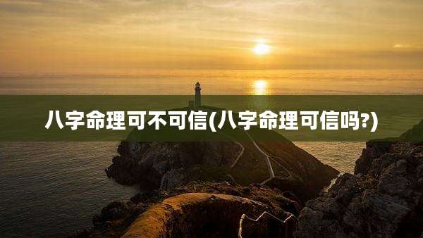 八字命理可不可信(八字命理可信吗?)