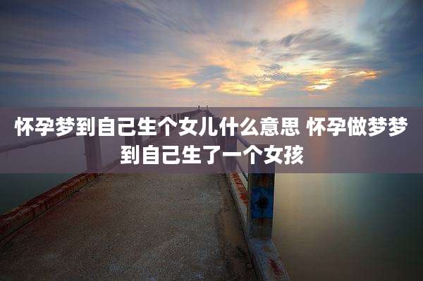 怀孕梦到自己生个女儿什么意思 怀孕做梦梦到自己生了一个女孩
