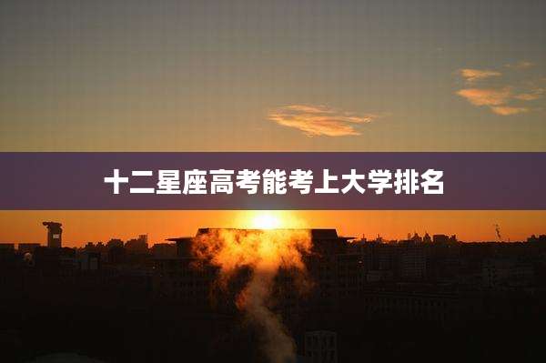 十二星座高考能考上大学排名