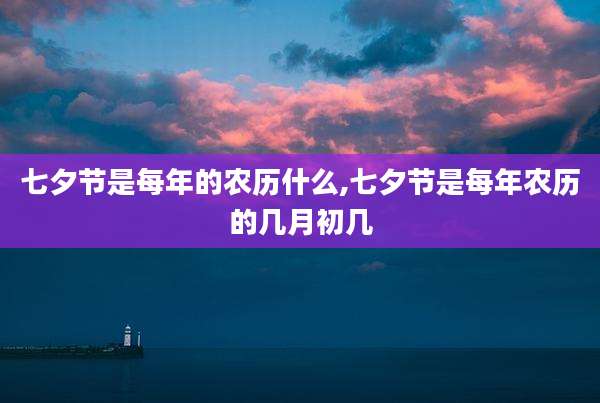 七夕节是每年的农历什么,七夕节是每年农历的几月初几