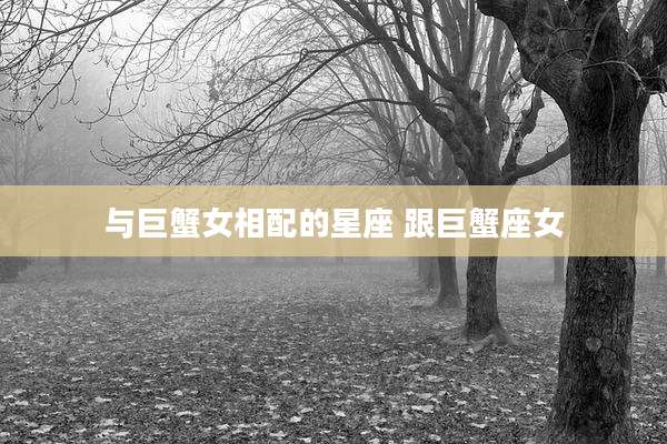 与巨蟹女相配的星座 跟巨蟹座女