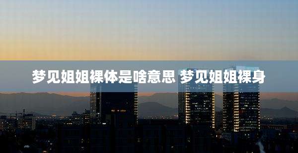 梦见姐姐裸体是啥意思 梦见姐姐裸身