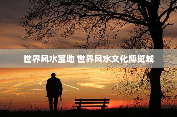 世界风水宝地 世界风水文化博览城