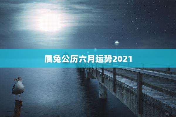 属兔公历六月运势2021