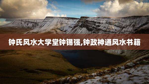 钟氏风水大学堂钟锡强,钟政神通风水书籍